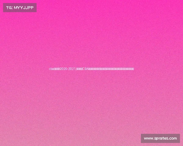 cba赛制规则2020-2021,深入探究CBA赛事管理在篮球联赛竞技水平提升与商业价值挖掘中的核心作用研究